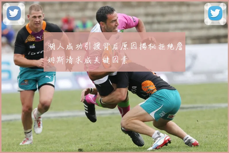 湖人成功引援背后原因揭秘拒绝詹姆斯请求成关键因素