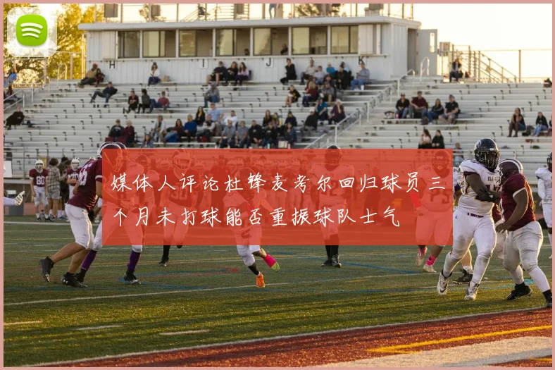 媒体人评论杜锋麦考尔回归球员三个月未打球能否重振球队士气