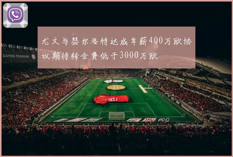尤文与瑟尔洛特达成年薪400万欧协议期待转会费低于3000万欧