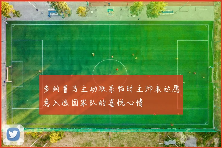 多纳鲁马主动联系临时主帅表达愿意入选国家队的喜悦心情
