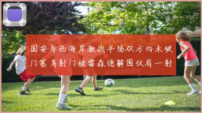 国安与西海岸激战半场双方均未破门塞鸟射门被雷森德解围仅有一射正