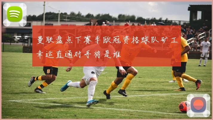 曼联盘点下赛季欧冠资格球队矿工幸运直通对手将是谁