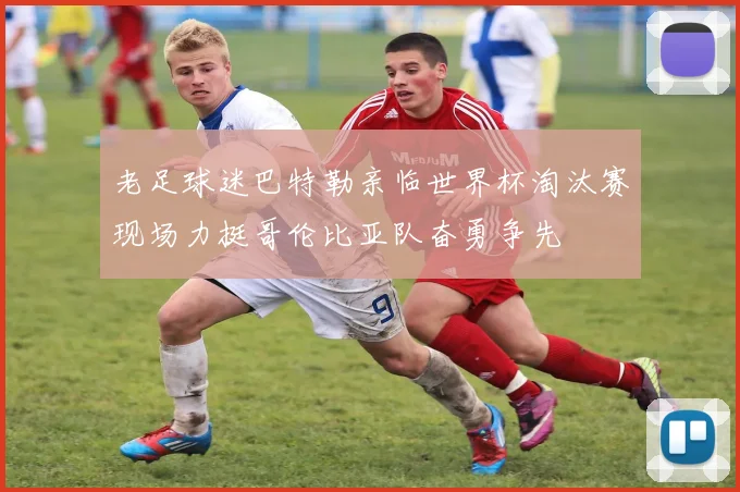 老足球迷巴特勒亲临世界杯淘汰赛现场力挺哥伦比亚队奋勇争先