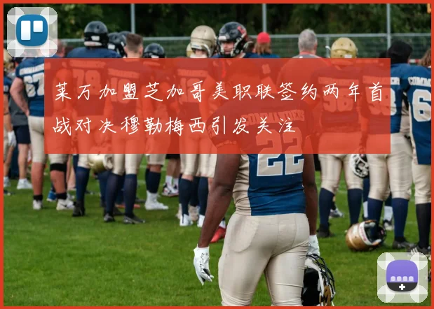 莱万加盟芝加哥美职联签约两年首战对决穆勒梅西引发关注