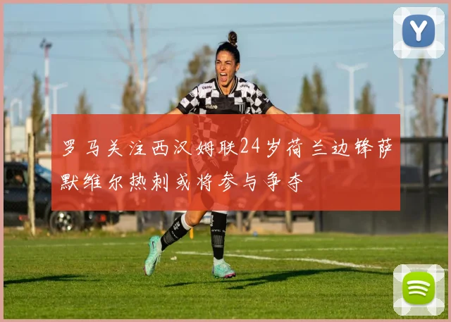 罗马关注西汉姆联24岁荷兰边锋萨默维尔热刺或将参与争夺