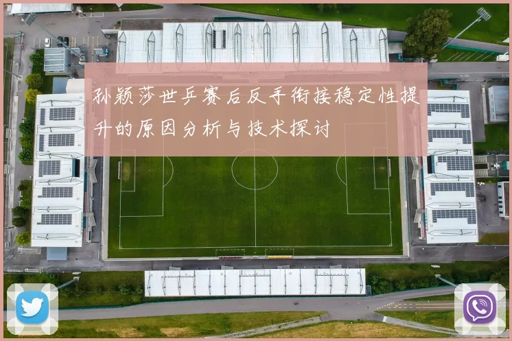 孙颖莎世乒赛后反手衔接稳定性提升的原因分析与技术探讨