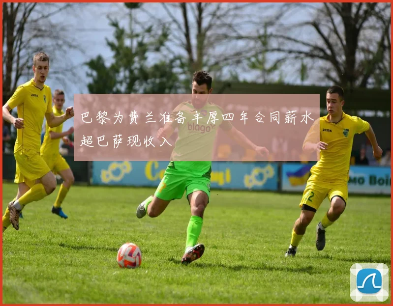 巴黎为费兰准备丰厚四年合同薪水超巴萨现收入
