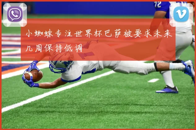 小蜘蛛专注世界杯巴萨被要求未来几周保持低调