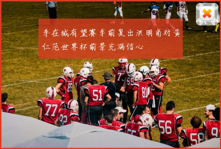 李在城有望赛季前复出洪明甫对黄仁范世界杯前景充满信心