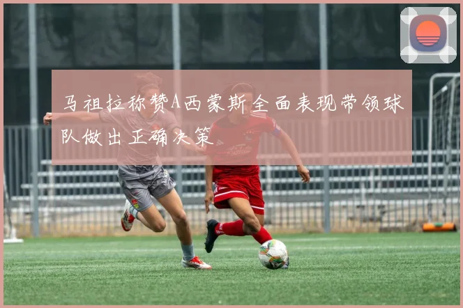 马祖拉称赞A西蒙斯全面表现带领球队做出正确决策