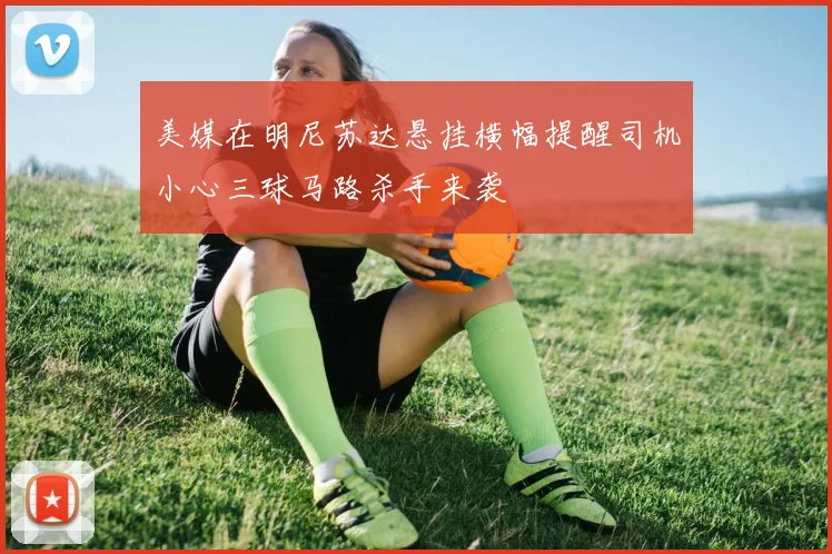 美媒在明尼苏达悬挂横幅提醒司机小心三球马路杀手来袭