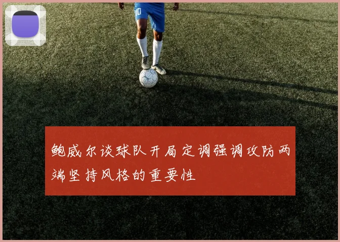 鲍威尔谈球队开局定调强调攻防两端坚持风格的重要性